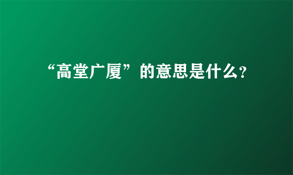 “高堂广厦”的意思是什么？