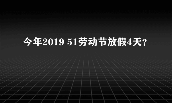 今年2019 51劳动节放假4天？