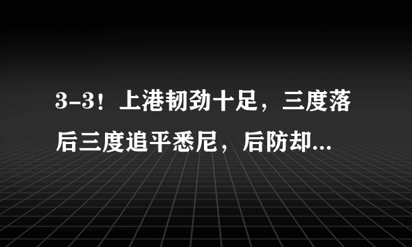 3-3！上港韧劲十足，三度落后三度追平悉尼，后防却漏洞百出，如何评价这场比赛？