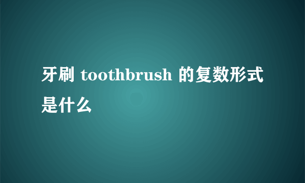 牙刷 toothbrush 的复数形式是什么