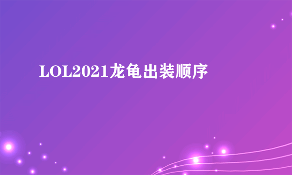 LOL2021龙龟出装顺序