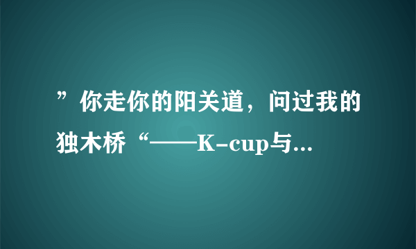 ”你走你的阳关道，问过我的独木桥“——K-cup与Nespresso的咖啡对决