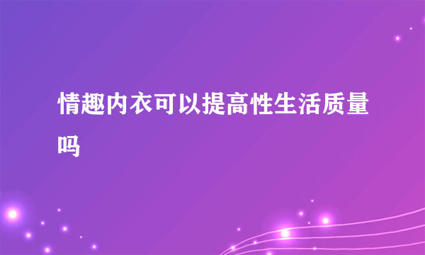 情趣内衣可以提高性生活质量吗