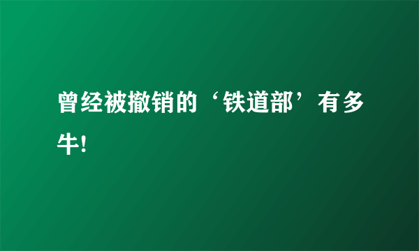 曾经被撤销的‘铁道部’有多牛!