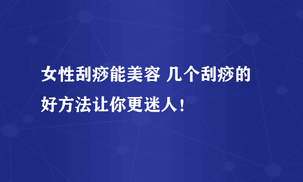 女性刮痧能美容 几个刮痧的好方法让你更迷人！