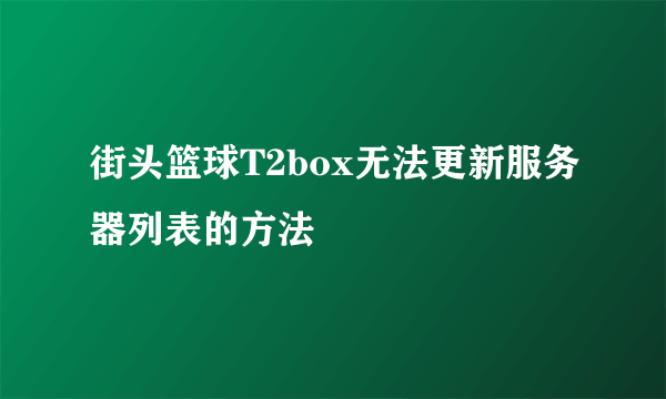 街头篮球T2box无法更新服务器列表的方法