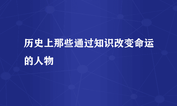 历史上那些通过知识改变命运的人物