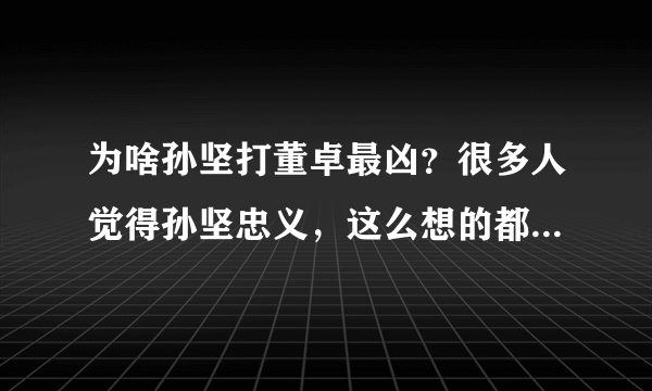 为啥孙坚打董卓最凶？很多人觉得孙坚忠义，这么想的都被小说骗了