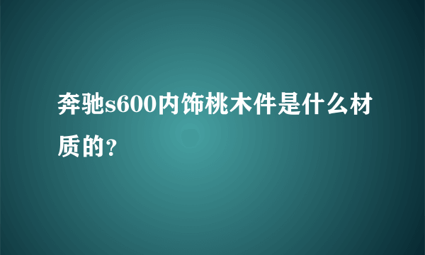 奔驰s600内饰桃木件是什么材质的？