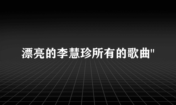 漂亮的李慧珍所有的歌曲