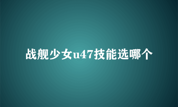 战舰少女u47技能选哪个