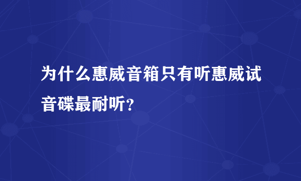 为什么惠威音箱只有听惠威试音碟最耐听？