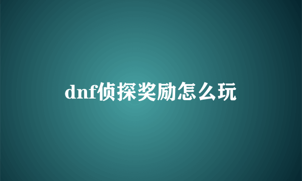 dnf侦探奖励怎么玩