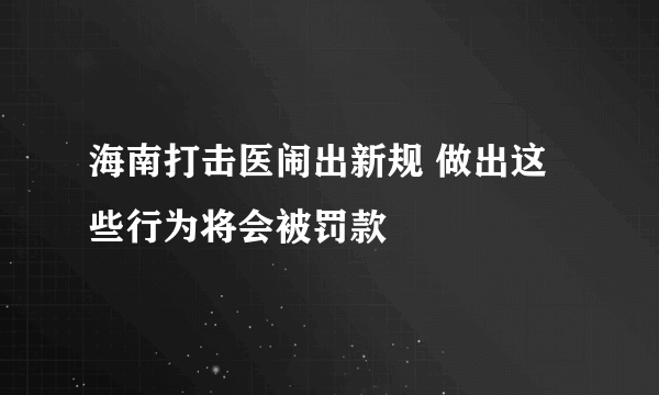 海南打击医闹出新规 做出这些行为将会被罚款