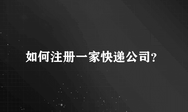 如何注册一家快递公司？