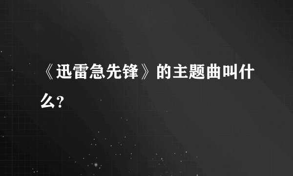 《迅雷急先锋》的主题曲叫什么？