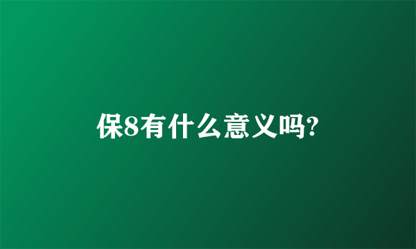 保8有什么意义吗?