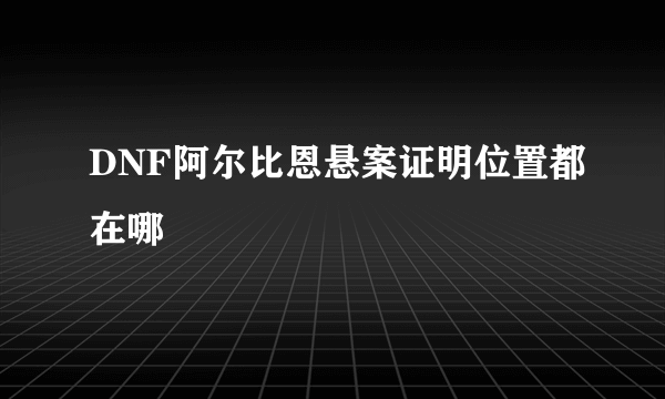 DNF阿尔比恩悬案证明位置都在哪