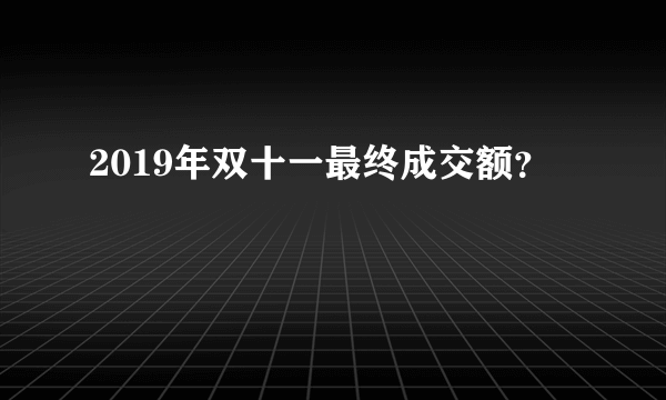 2019年双十一最终成交额？