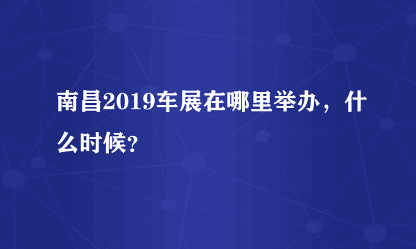 南昌2019车展在哪里举办，什么时候？