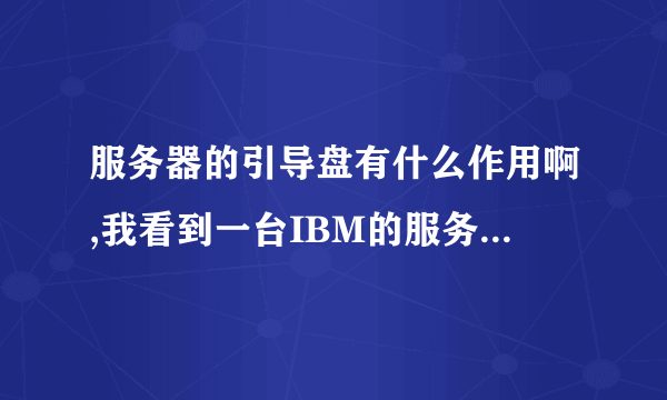 服务器的引导盘有什么作用啊,我看到一台IBM的服务器,需要引导盘才能安装系统(先装上引导盘