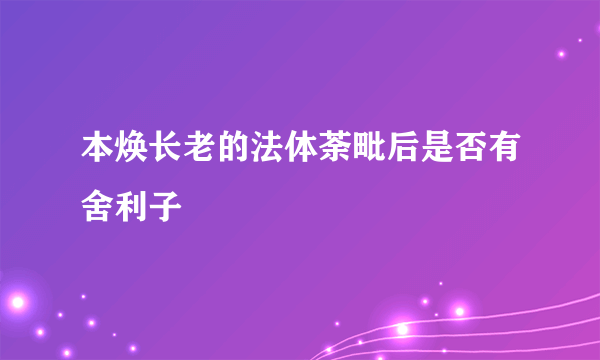 本焕长老的法体荼毗后是否有舍利子