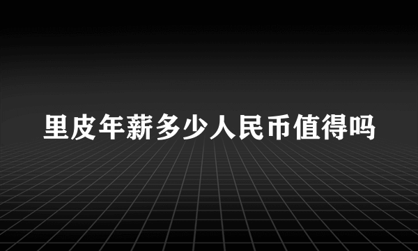 里皮年薪多少人民币值得吗