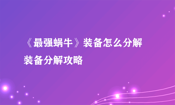 《最强蜗牛》装备怎么分解 装备分解攻略