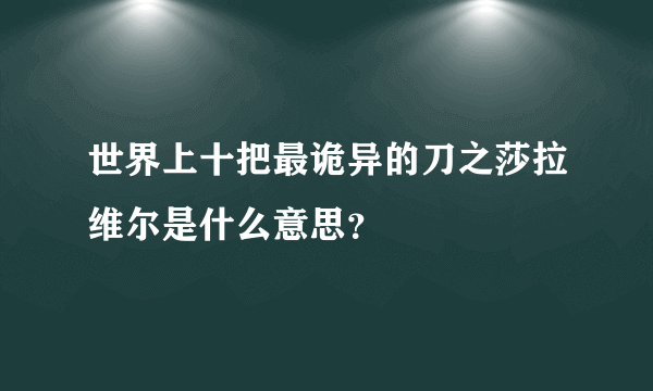 世界上十把最诡异的刀之莎拉维尔是什么意思？