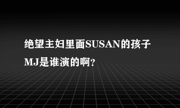 绝望主妇里面SUSAN的孩子MJ是谁演的啊？