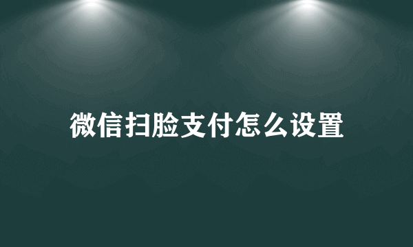 微信扫脸支付怎么设置