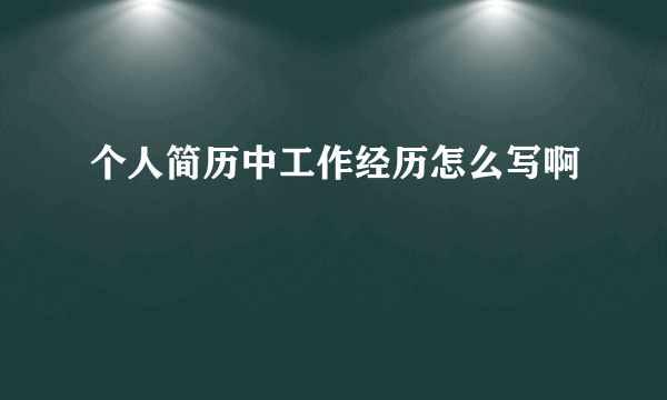 个人简历中工作经历怎么写啊