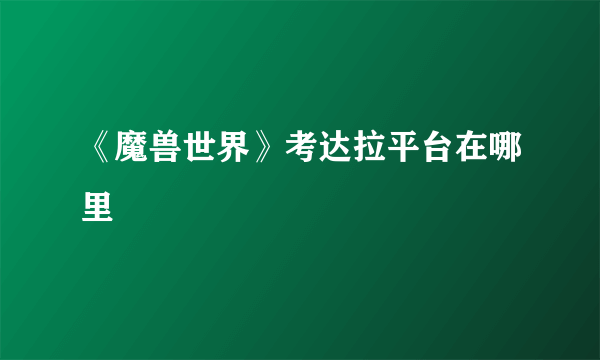 《魔兽世界》考达拉平台在哪里