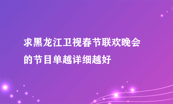 求黑龙江卫视春节联欢晚会 的节目单越详细越好