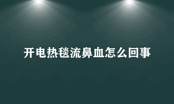 开电热毯流鼻血怎么回事