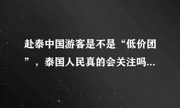 赴泰中国游客是不是“低价团”，泰国人民真的会关注吗？你怎么看？