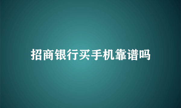 招商银行买手机靠谱吗