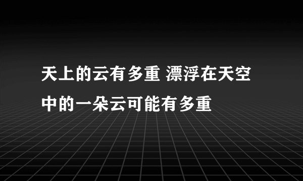 天上的云有多重 漂浮在天空中的一朵云可能有多重