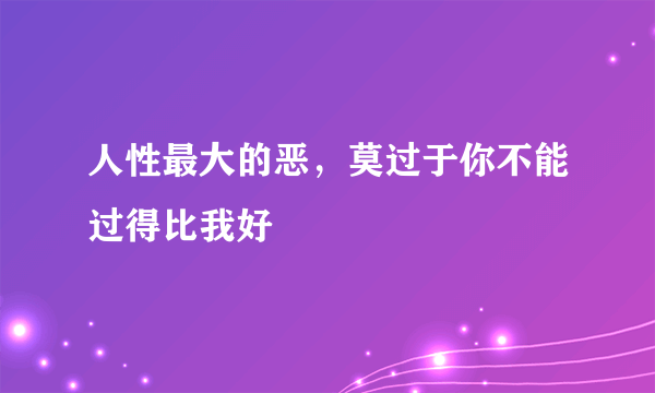 人性最大的恶，莫过于你不能过得比我好