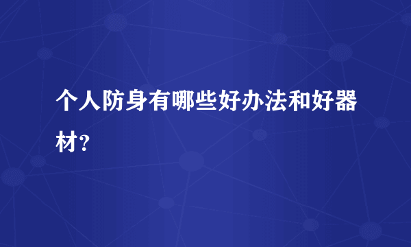 个人防身有哪些好办法和好器材？