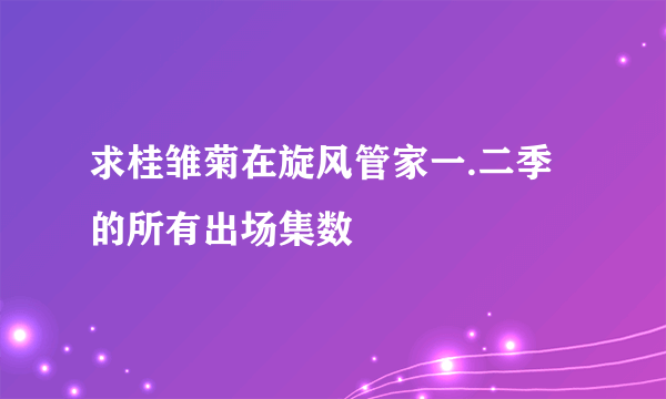 求桂雏菊在旋风管家一.二季的所有出场集数