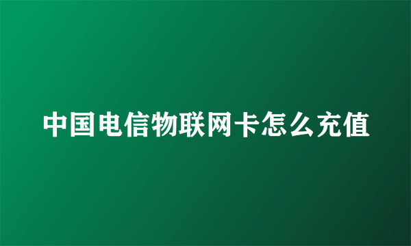 中国电信物联网卡怎么充值