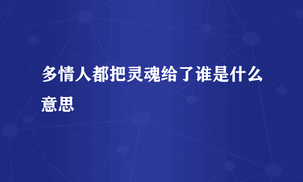 多情人都把灵魂给了谁是什么意思