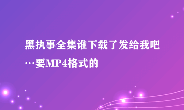 黑执事全集谁下载了发给我吧…要MP4格式的