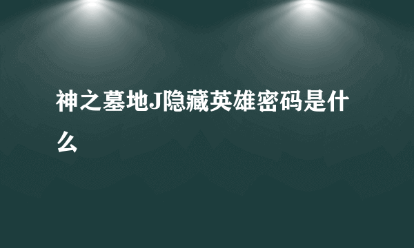 神之墓地J隐藏英雄密码是什么