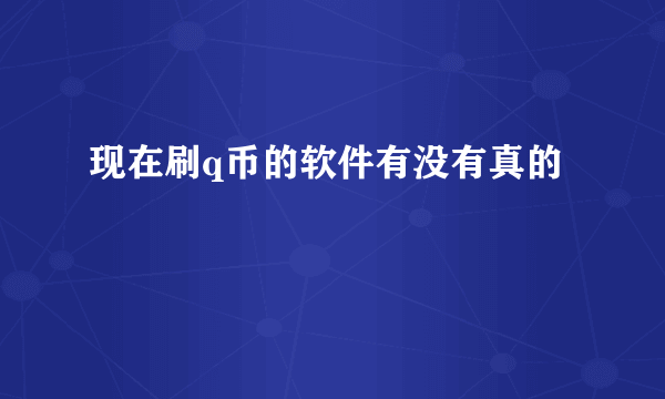 现在刷q币的软件有没有真的