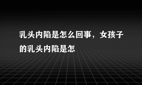 乳头内陷是怎么回事，女孩子的乳头内陷是怎