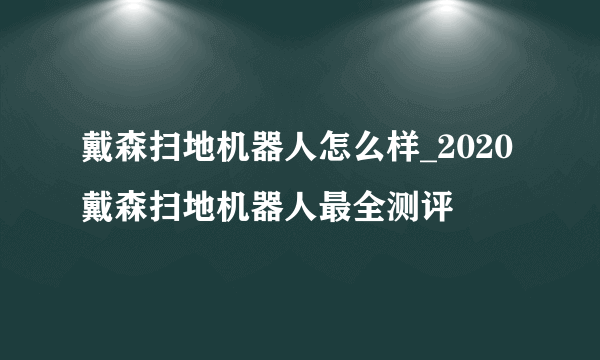 戴森扫地机器人怎么样_2020戴森扫地机器人最全测评