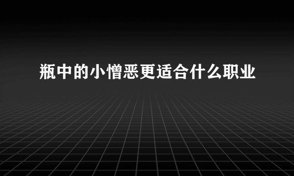 瓶中的小憎恶更适合什么职业