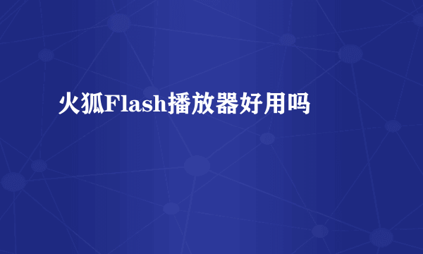 火狐Flash播放器好用吗